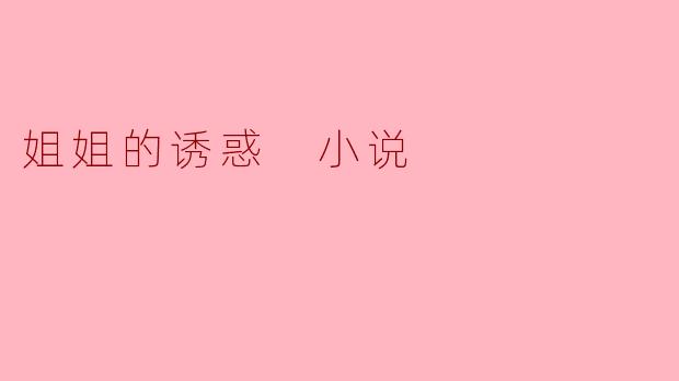 姐姐的诱惑 小说